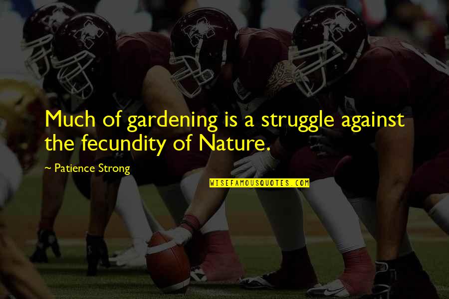 Fecundity Quotes By Patience Strong: Much of gardening is a struggle against the