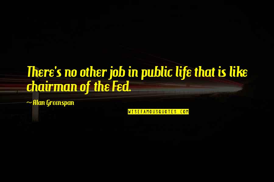 Fed Of Life Quotes By Alan Greenspan: There's no other job in public life that