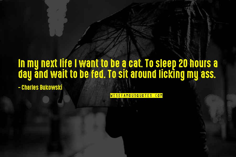 Fed Of Life Quotes By Charles Bukowski: In my next life I want to be Fed Of Life Quotes By Charles Bukowski: In my next life I want to be