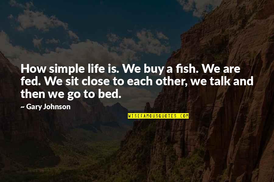 Fed Of Life Quotes By Gary Johnson: How simple life is. We buy a fish. Fed Of Life Quotes By Gary Johnson: How simple life is. We buy a fish.