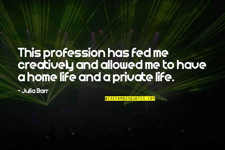 Fed Of Life Quotes By Julia Barr: This profession has fed me creatively and allowed Fed Of Life Quotes By Julia Barr: This profession has fed me creatively and allowed
