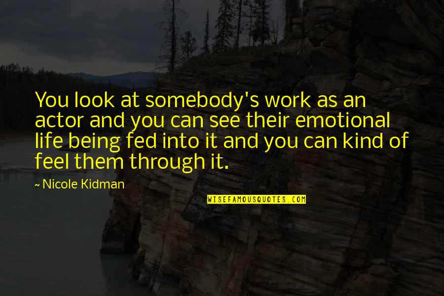 Fed Of Life Quotes By Nicole Kidman: You look at somebody's work as an actor Fed Of Life Quotes By Nicole Kidman: You look at somebody's work as an actor