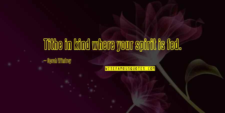 Fed Of Life Quotes By Oprah Winfrey: Tithe in kind where your spirit is fed. Fed Of Life Quotes By Oprah Winfrey: Tithe in kind where your spirit is fed.