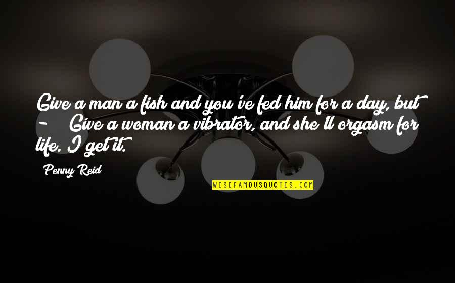 Fed Of Life Quotes By Penny Reid: Give a man a fish and you've fed Fed Of Life Quotes By Penny Reid: Give a man a fish and you've fed