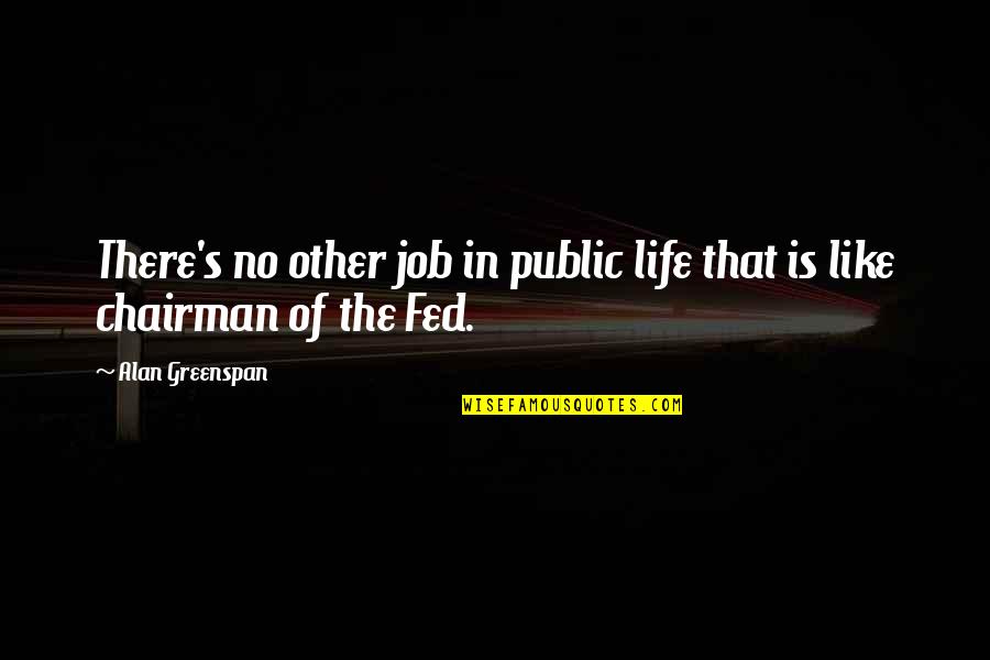 Fed Up Life Quotes By Alan Greenspan: There's no other job in public life that