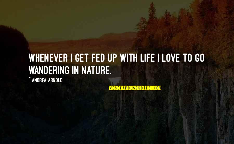 Fed Up Life Quotes By Andrea Arnold: Whenever I get fed up with life I