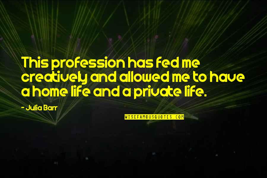 Fed Up Life Quotes By Julia Barr: This profession has fed me creatively and allowed Fed Up Life Quotes By Julia Barr: This profession has fed me creatively and allowed