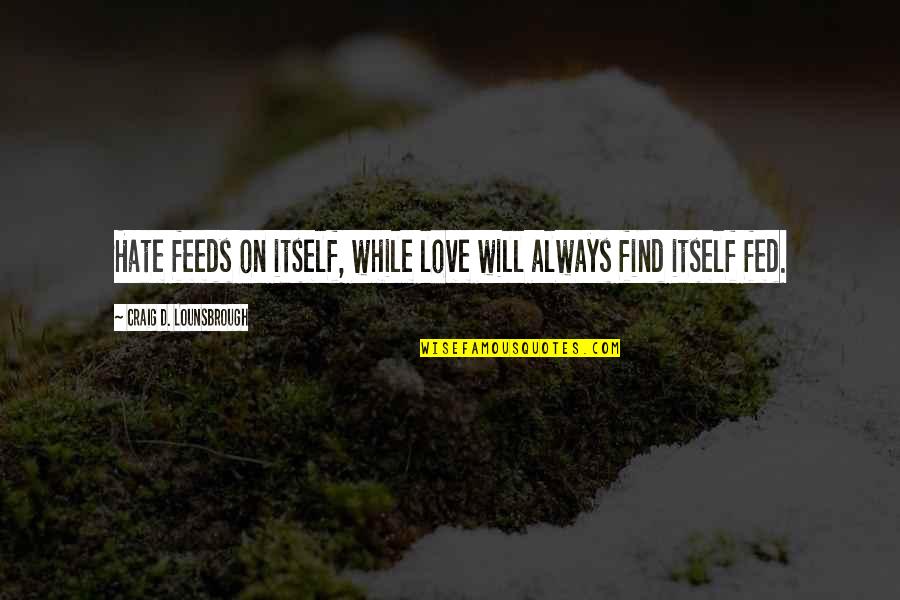 Fed Up Love Quotes By Craig D. Lounsbrough: Hate feeds on itself, while love will always Fed Up Love Quotes By Craig D. Lounsbrough: Hate feeds on itself, while love will always