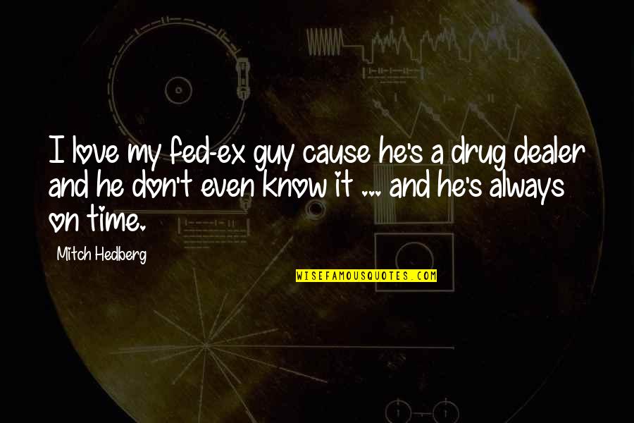 Fed Up Love Quotes By Mitch Hedberg: I love my fed-ex guy cause he's a Fed Up Love Quotes By Mitch Hedberg: I love my fed-ex guy cause he's a