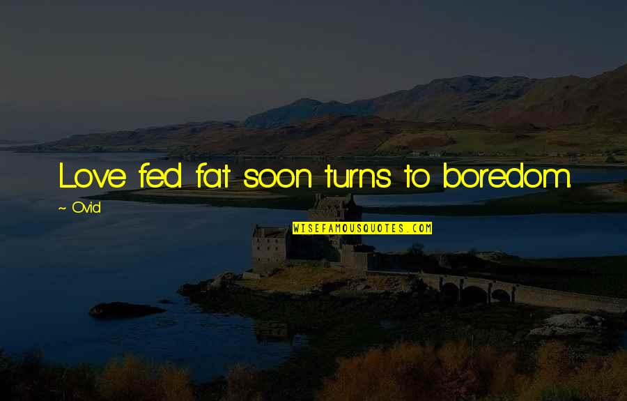 Fed Up Love Quotes By Ovid: Love fed fat soon turns to boredom. Fed Up Love Quotes By Ovid: Love fed fat soon turns to boredom.