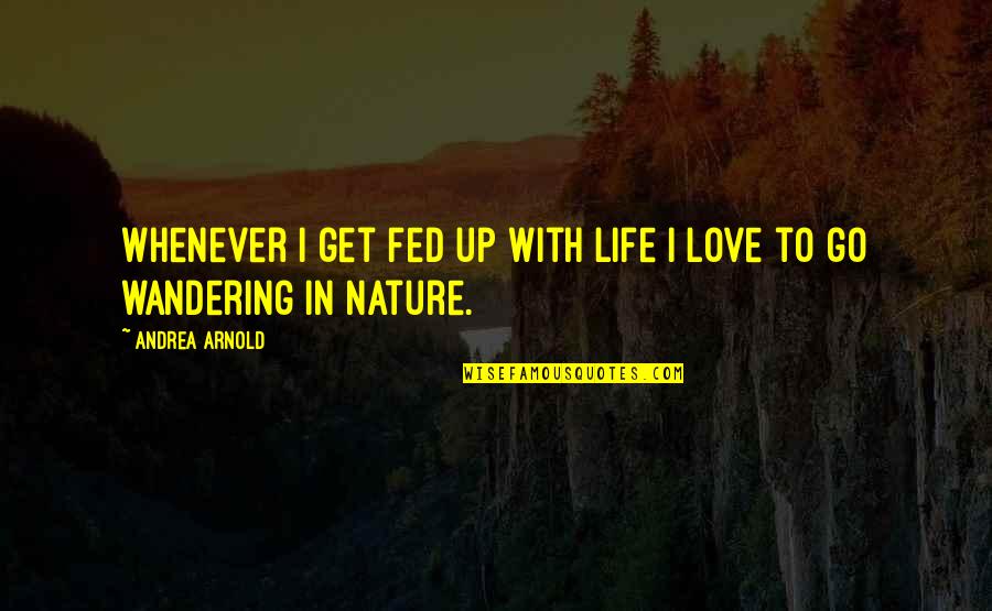 Fed Up Quotes By Andrea Arnold: Whenever I get fed up with life I