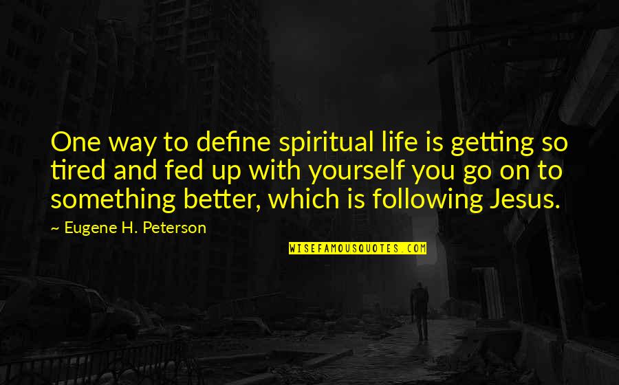 Fed Up Quotes By Eugene H. Peterson: One way to define spiritual life is getting