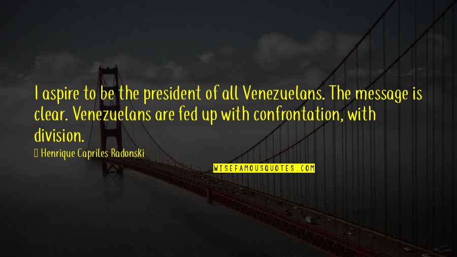 Fed Up Quotes By Henrique Capriles Radonski: I aspire to be the president of all