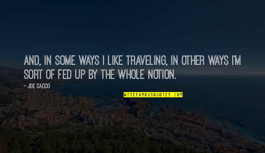 Fed Up Quotes By Joe Sacco: And, in some ways I like traveling, in