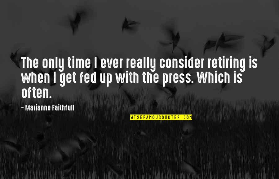 Fed Up Quotes By Marianne Faithfull: The only time I ever really consider retiring