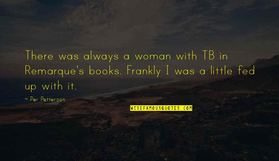 Fed Up Quotes By Per Petterson: There was always a woman with TB in