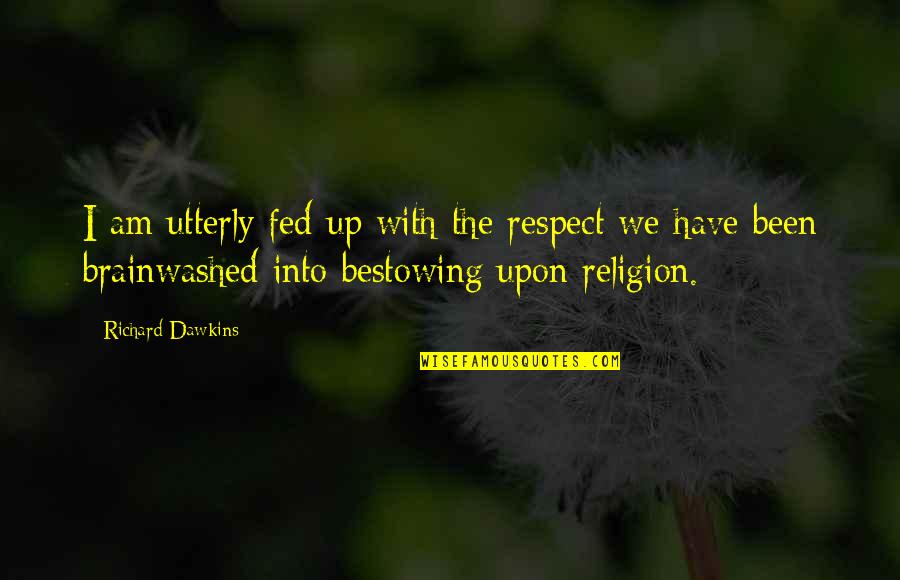 Fed Up Quotes By Richard Dawkins: I am utterly fed up with the respect