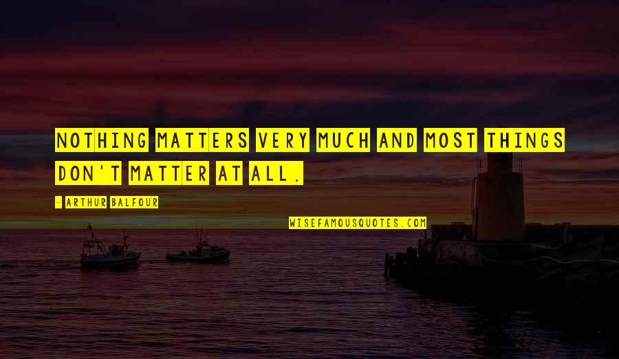 Fed Up With Guys Quotes By Arthur Balfour: Nothing matters very much and most things don't