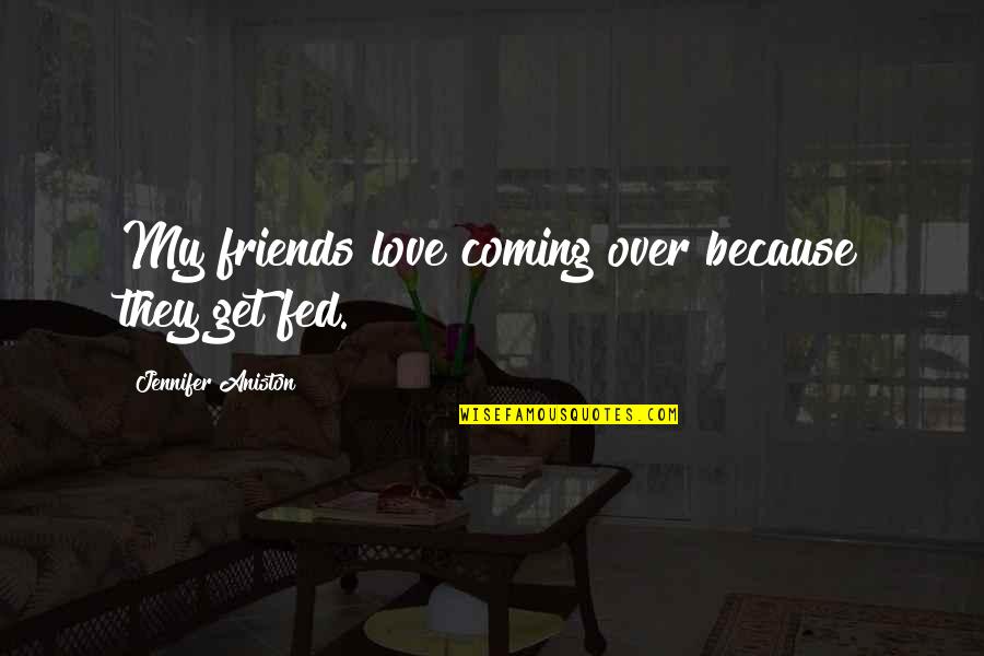 Fed Up With Love Quotes By Jennifer Aniston: My friends love coming over because they get