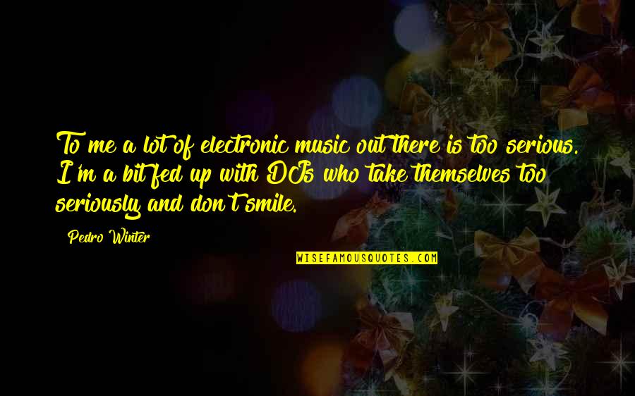 Fed Up With Winter Quotes By Pedro Winter: To me a lot of electronic music out