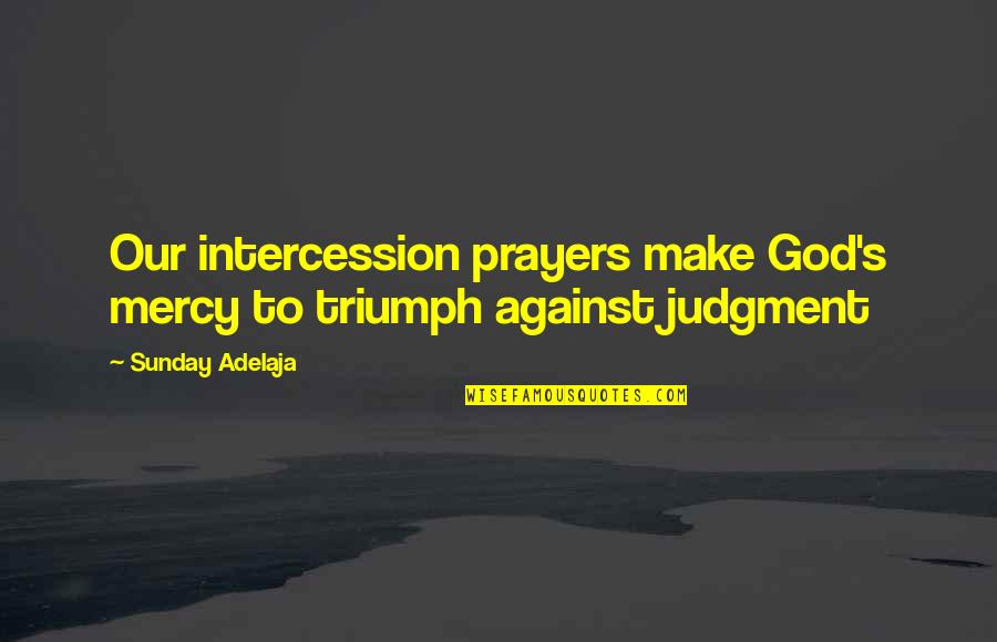Fed Up With Work Quotes By Sunday Adelaja: Our intercession prayers make God's mercy to triumph