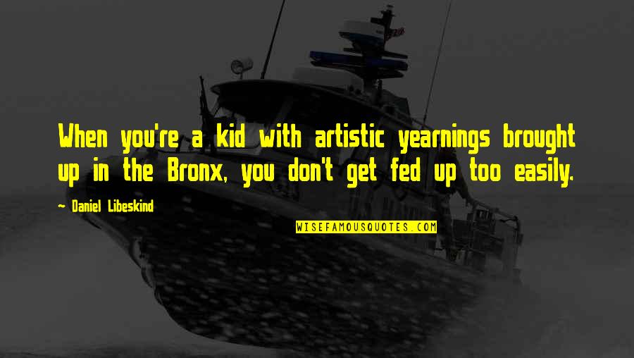 Fed Up You Quotes By Daniel Libeskind: When you're a kid with artistic yearnings brought