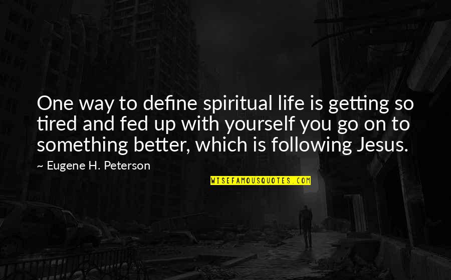 Fed Up You Quotes By Eugene H. Peterson: One way to define spiritual life is getting