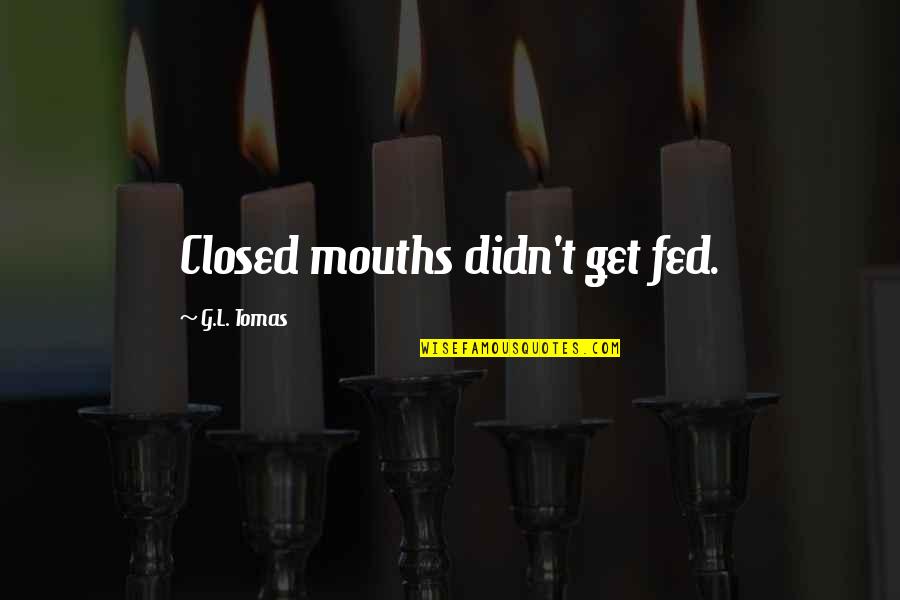 Fed Up You Quotes By G.L. Tomas: Closed mouths didn't get fed.