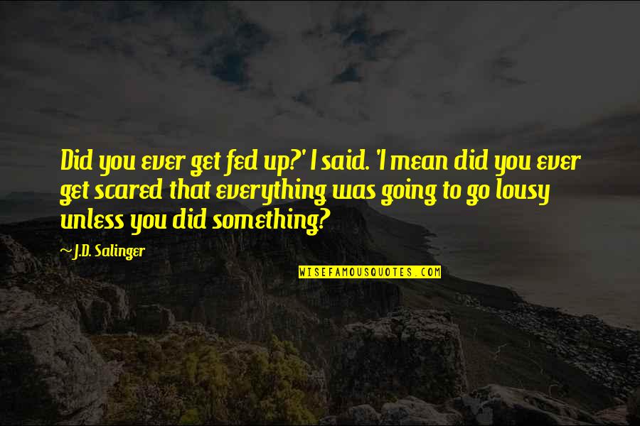 Fed Up You Quotes By J.D. Salinger: Did you ever get fed up?' I said.