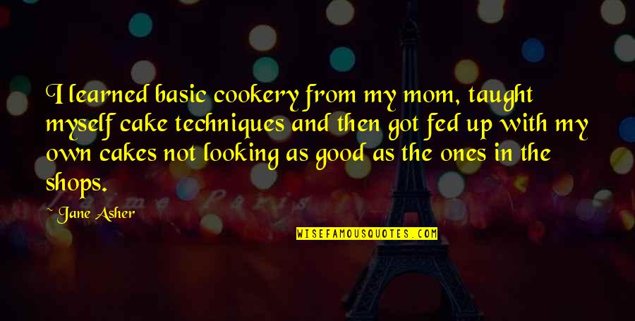 Fed Up You Quotes By Jane Asher: I learned basic cookery from my mom, taught