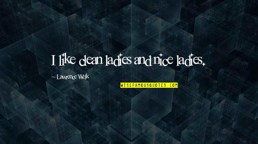Fedayeen Rifle Quotes By Lawrence Welk: I like clean ladies and nice ladies. Fedayeen Rifle Quotes By Lawrence Welk: I like clean ladies and nice ladies.