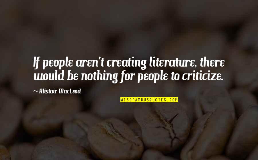 Fedde Le Grand Quotes By Alistair MacLeod: If people aren't creating literature, there would be