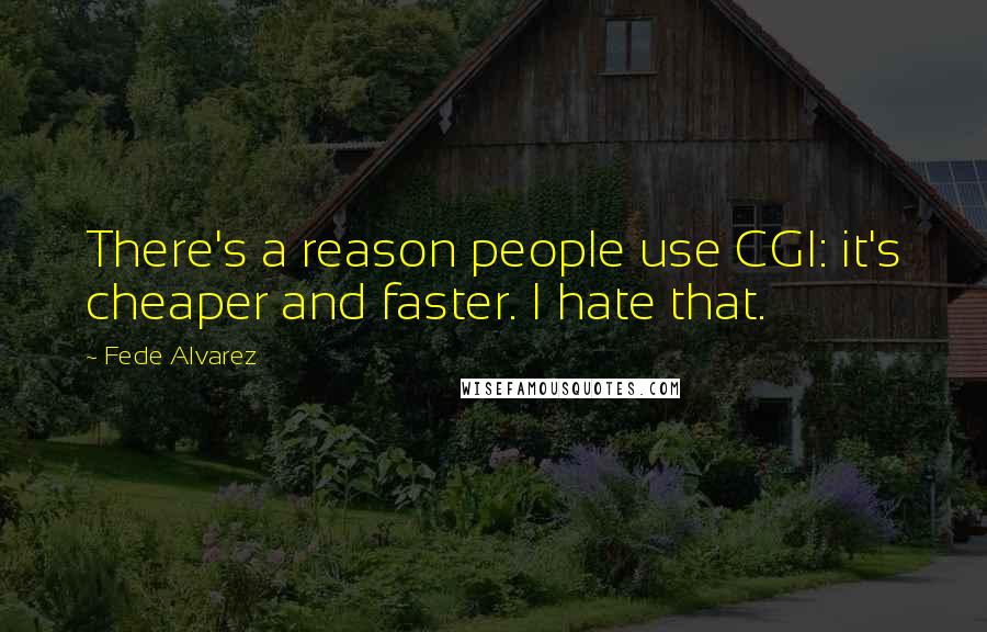 Fede Alvarez quotes: There's a reason people use CGI: it's cheaper and faster. I hate that.