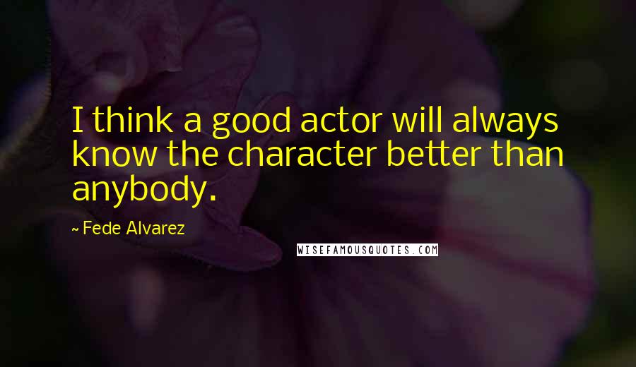 Fede Alvarez quotes: I think a good actor will always know the character better than anybody.