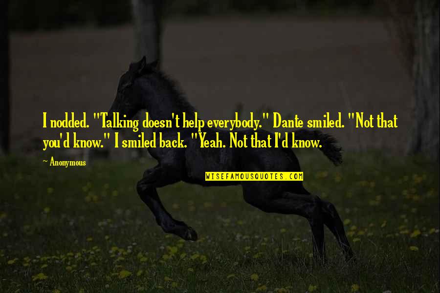 Fedelat Quotes By Anonymous: I nodded. "Talking doesn't help everybody." Dante smiled. Fedelat Quotes By Anonymous: I nodded. "Talking doesn't help everybody." Dante smiled.