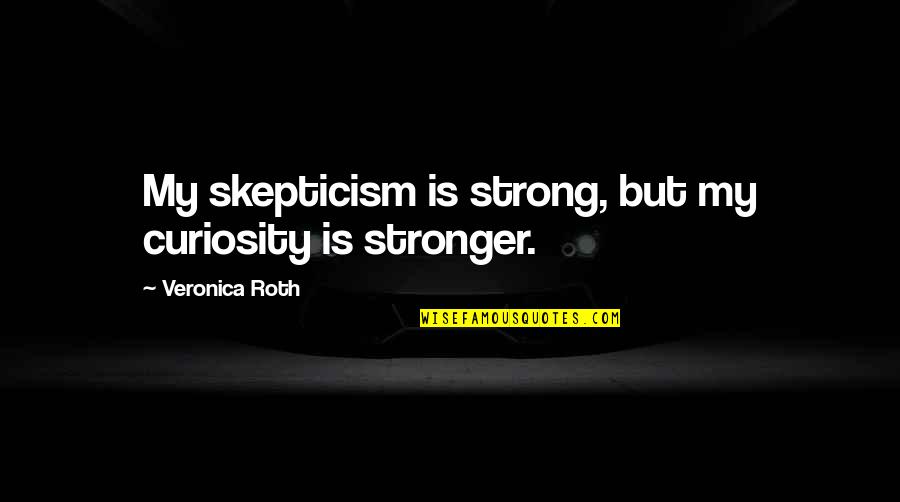 Fedelat Quotes By Veronica Roth: My skepticism is strong, but my curiosity is Fedelat Quotes By Veronica Roth: My skepticism is strong, but my curiosity is