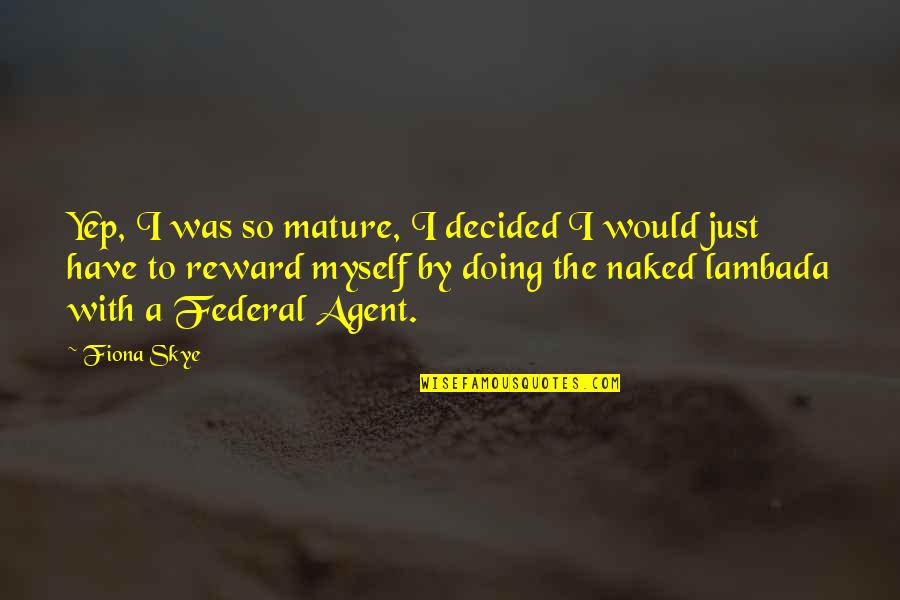 Federal Agent Quotes By Fiona Skye: Yep, I was so mature, I decided I