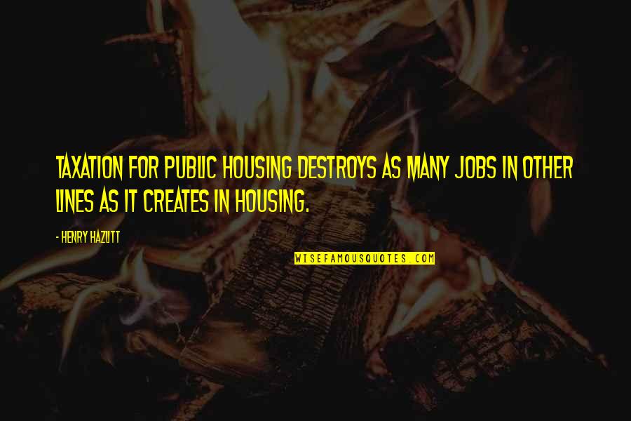 Federal Bureaucracy Quotes By Henry Hazlitt: Taxation for public housing destroys as many jobs
