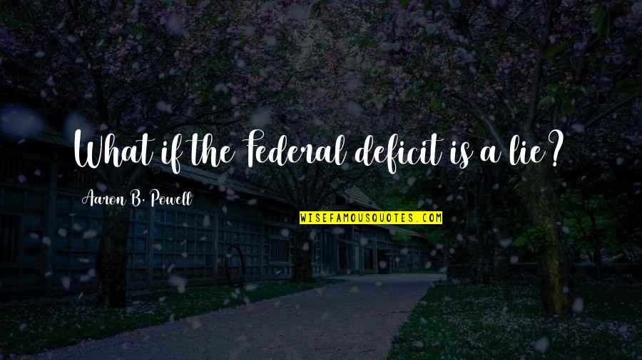 Federal Deficit Quotes By Aaron B. Powell: What if the Federal deficit is a lie?