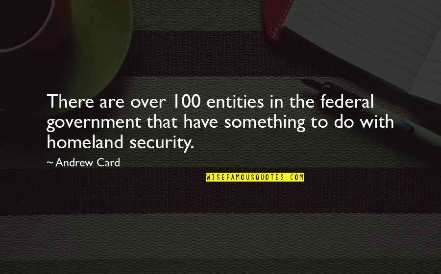Federal Government Quotes By Andrew Card: There are over 100 entities in the federal