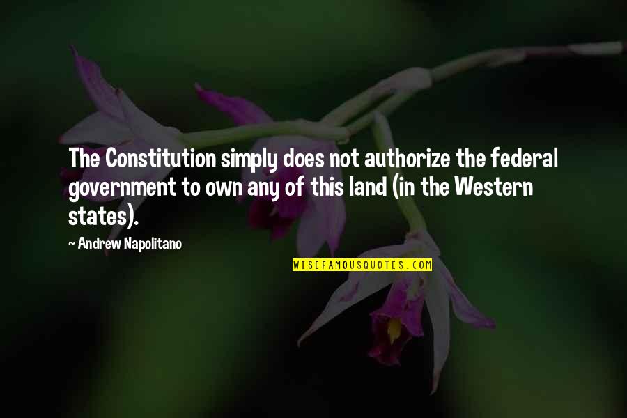 Federal Government Quotes By Andrew Napolitano: The Constitution simply does not authorize the federal