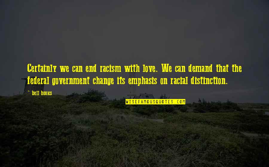 Federal Government Quotes By Bell Hooks: Certainly we can end racism with love. We