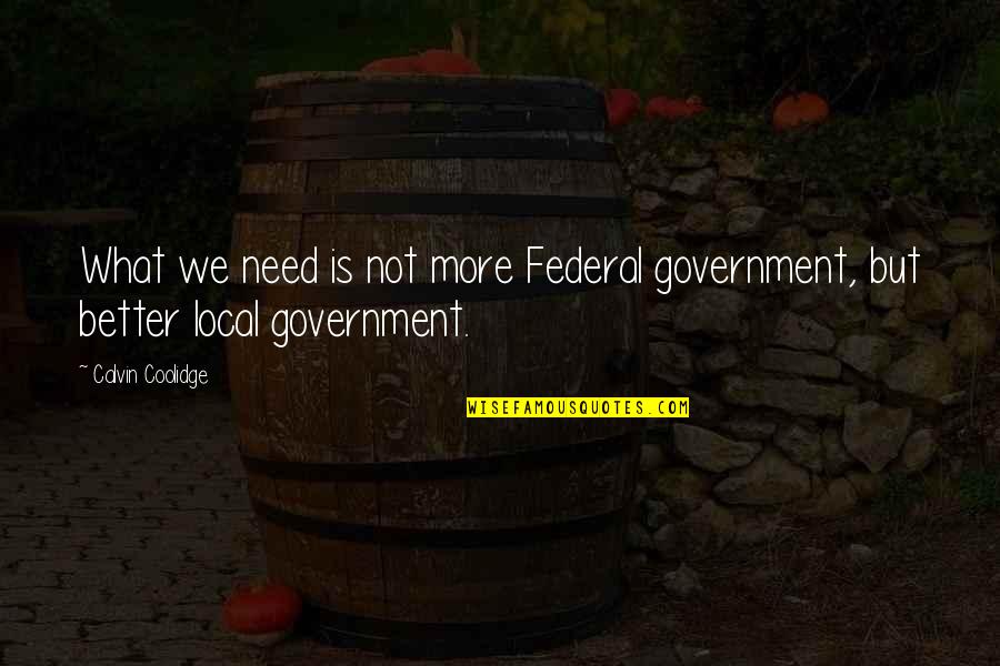 Federal Government Quotes By Calvin Coolidge: What we need is not more Federal government,