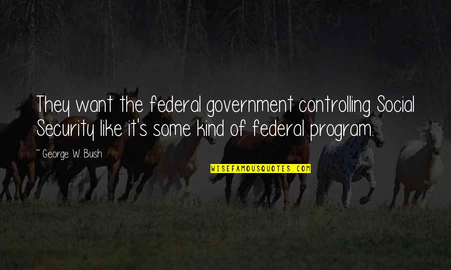 Federal Government Quotes By George W. Bush: They want the federal government controlling Social Security