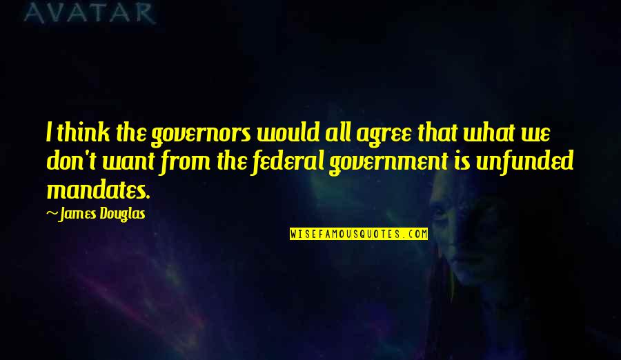 Federal Government Quotes By James Douglas: I think the governors would all agree that