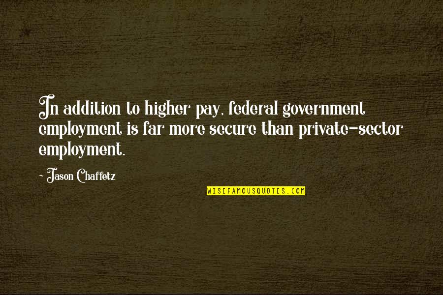 Federal Government Quotes By Jason Chaffetz: In addition to higher pay, federal government employment Federal Government Quotes By Jason Chaffetz: In addition to higher pay, federal government employment