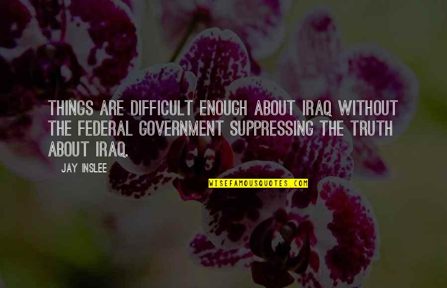 Federal Government Quotes By Jay Inslee: Things are difficult enough about Iraq without the