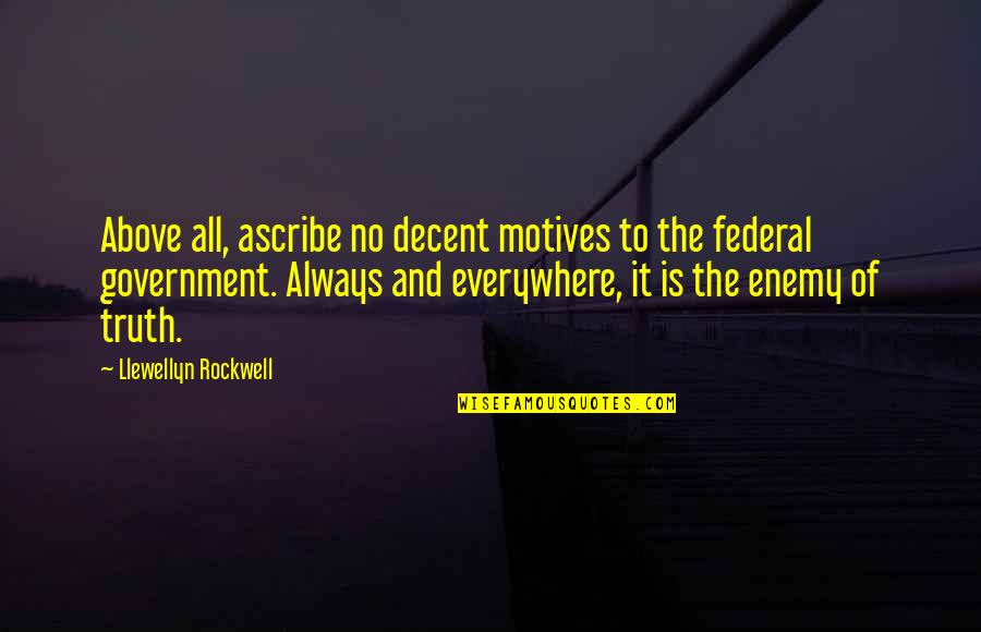 Federal Government Quotes By Llewellyn Rockwell: Above all, ascribe no decent motives to the