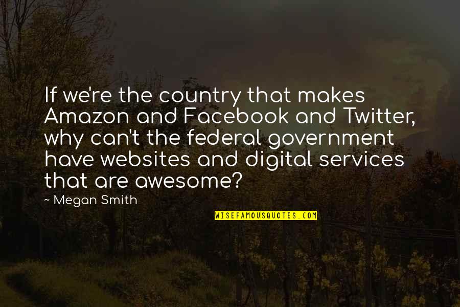 Federal Government Quotes By Megan Smith: If we're the country that makes Amazon and