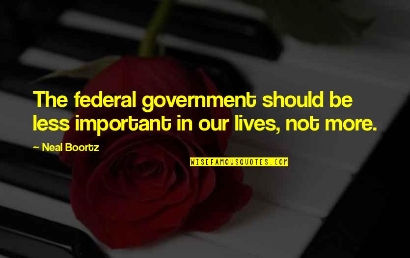 Federal Government Quotes By Neal Boortz: The federal government should be less important in Federal Government Quotes By Neal Boortz: The federal government should be less important in